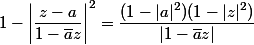 1-\left|\dfrac{z-a}{1-\bar a z}\right|^2=\dfrac{(1-|a|^2)(1-|z|^2)}{|1-\bar a z|}